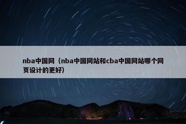 nba中国网（nba中国网站和cba中国网站哪个网页设计的更好）