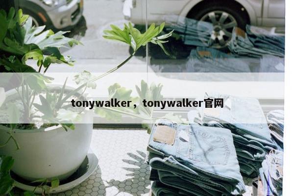 tonywalker，tonywalker官网