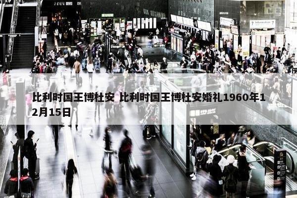 比利时国王博杜安 比利时国王博杜安婚礼1960年12月15日