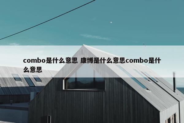combo是什么意思 康博是什么意思combo是什么意思