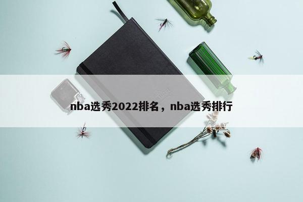 nba选秀2022排名，nba选秀排行