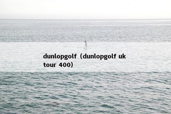 dunlopgolf（dunlopgolf uk tour 400）