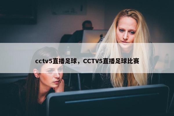 cctv5直播足球，CCTV5直播足球比赛