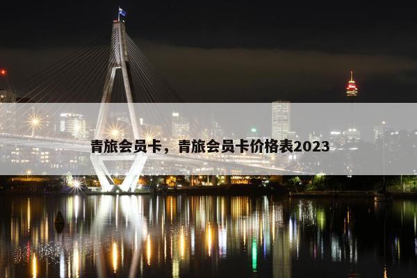 青旅会员卡，青旅会员卡价格表2023