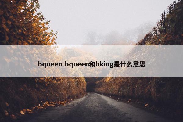 bqueen bqueen和bking是什么意思