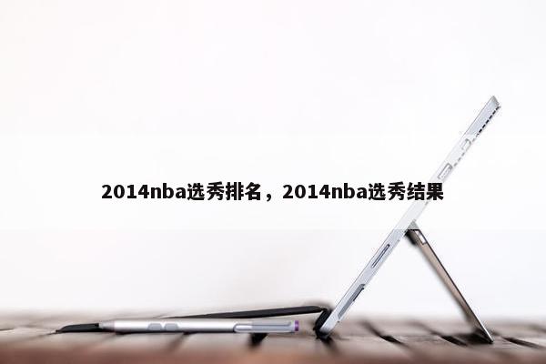 2014nba选秀排名，2014nba选秀结果
