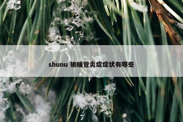 shunu 输暖管炎症症状有哪些