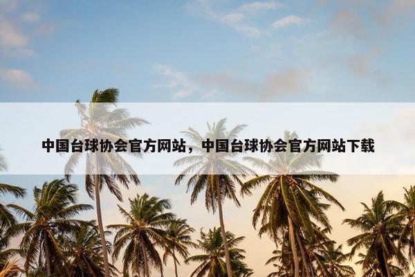 中国台球协会官方网站，中国台球协会官方网站下载