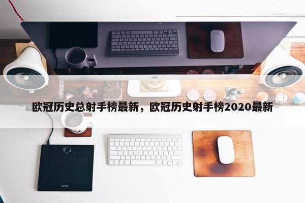 欧冠历史总射手榜最新，欧冠历史射手榜2020最新