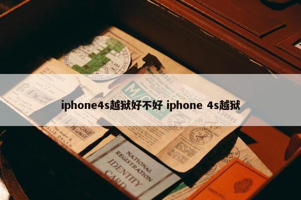 iphone4s越狱好不好 iphone 4s越狱