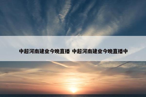 中超河南建业今晚直播 中超河南建业今晚直播中