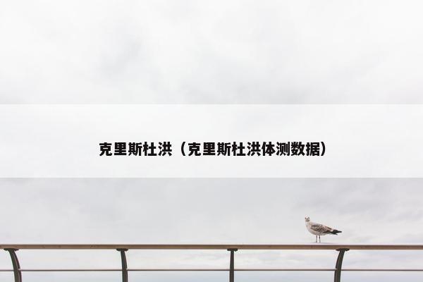 克里斯杜洪（克里斯杜洪体测数据）