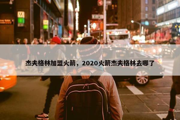 杰夫格林加盟火箭，2020火箭杰夫格林去哪了