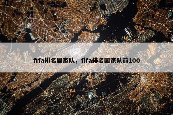 fifa排名国家队，fifa排名国家队前100