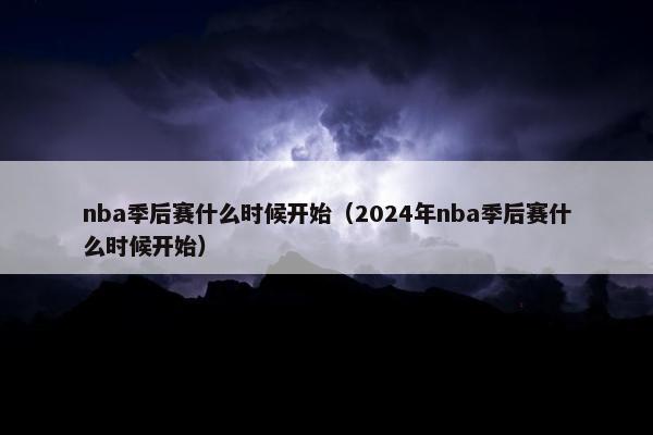 nba季后赛什么时候开始（2024年nba季后赛什么时候开始）