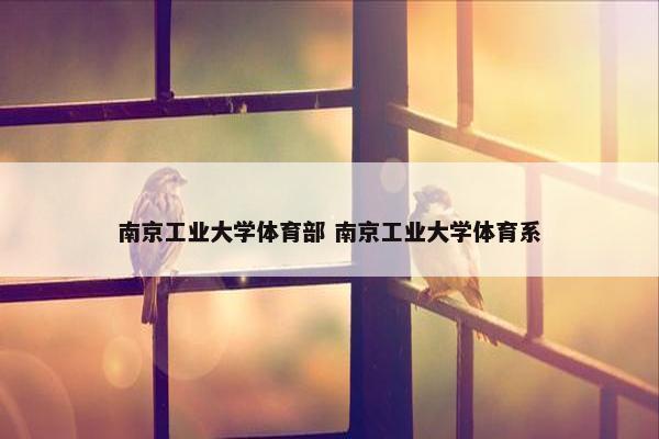 南京工业大学体育部 南京工业大学体育系