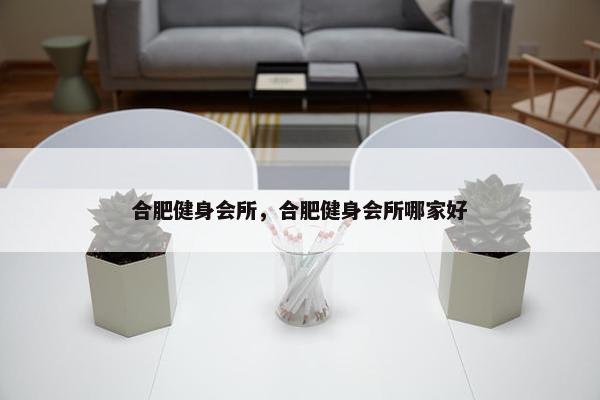 合肥健身会所，合肥健身会所哪家好