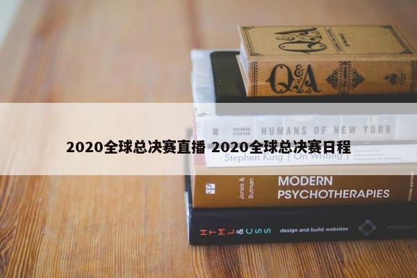 2020全球总决赛直播 2020全球总决赛日程