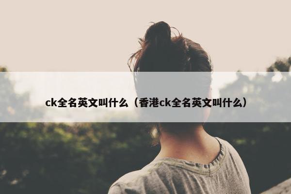 ck全名英文叫什么（香港ck全名英文叫什么）