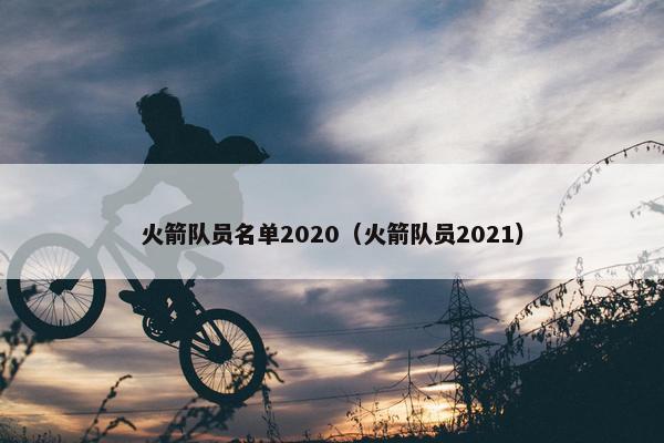 火箭队员名单2020（火箭队员2021）