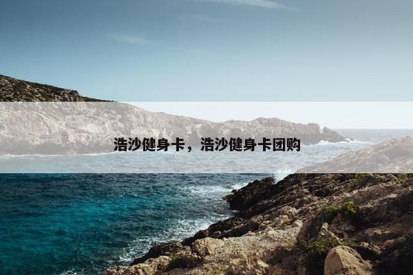 浩沙健身卡，浩沙健身卡团购