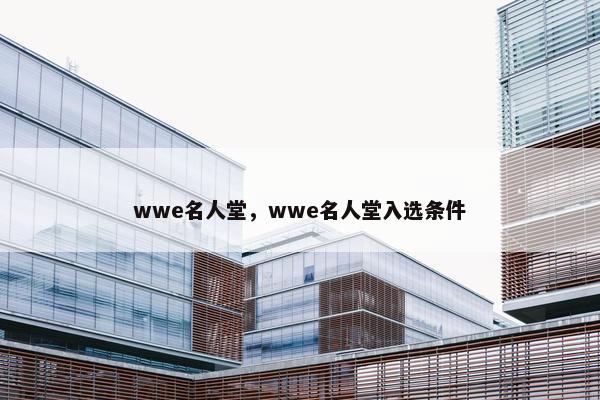 wwe名人堂，wwe名人堂入选条件