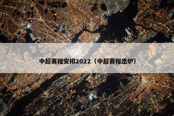 中超赛程安排2022（中超赛程出炉）