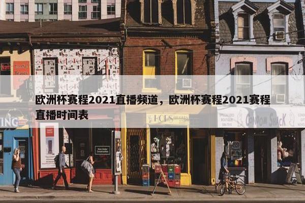 欧洲杯赛程2021直播频道，欧洲杯赛程2021赛程直播时间表