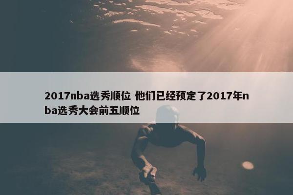 2017nba选秀顺位 他们已经预定了2017年nba选秀大会前五顺位