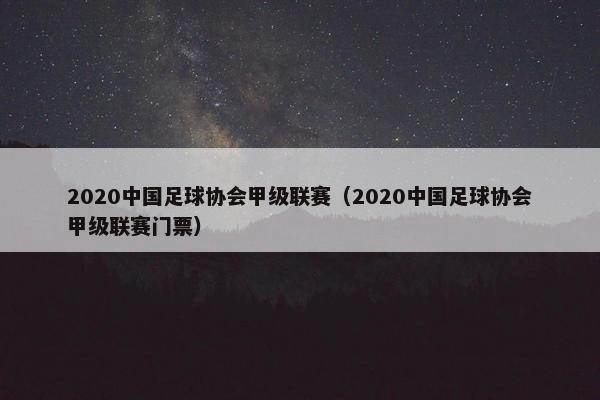 2020中国足球协会甲级联赛（2020中国足球协会甲级联赛门票）