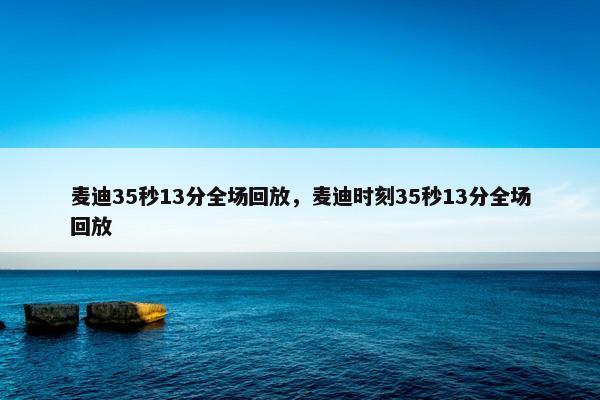 麦迪35秒13分全场回放，麦迪时刻35秒13分全场回放