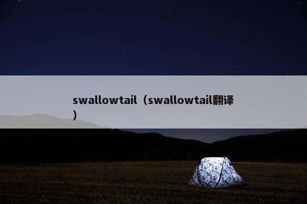 swallowtail（swallowtail翻译）