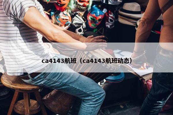 ca4143航班（ca4143航班动态）