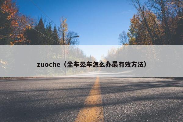 zuoche（坐车晕车怎么办最有效方法）