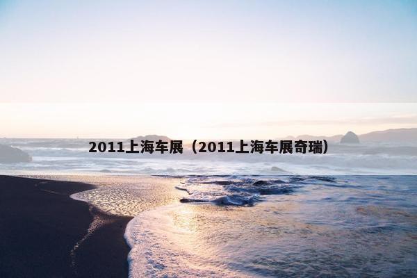 2011上海车展（2011上海车展奇瑞）