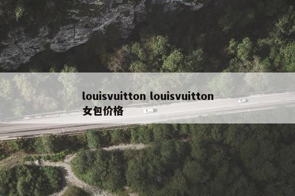 louisvuitton louisvuitton女包价格