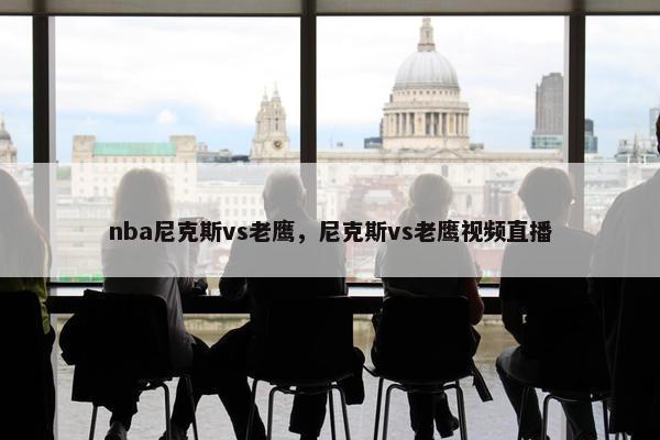 nba尼克斯vs老鹰，尼克斯vs老鹰视频直播