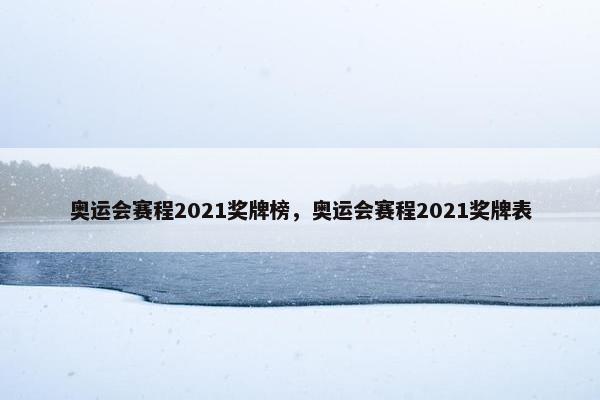 奥运会赛程2021奖牌榜，奥运会赛程2021奖牌表