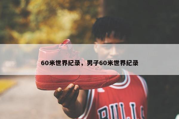 60米世界纪录，男子60米世界纪录