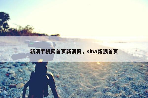 新浪手机网首页新浪网，sina新浪首页