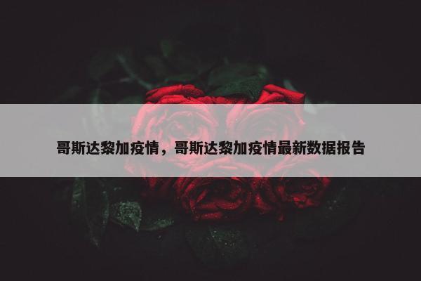 哥斯达黎加疫情，哥斯达黎加疫情最新数据报告