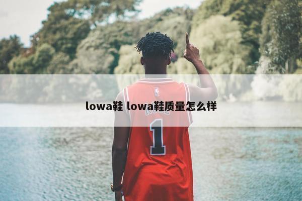 lowa鞋 lowa鞋质量怎么样