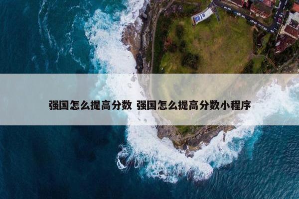 强国怎么提高分数 强国怎么提高分数小程序