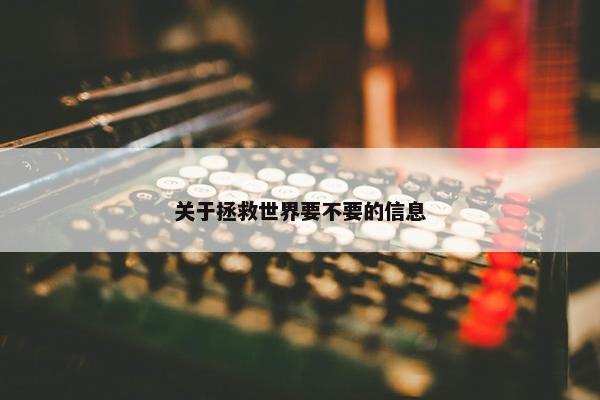 关于拯救世界要不要的信息