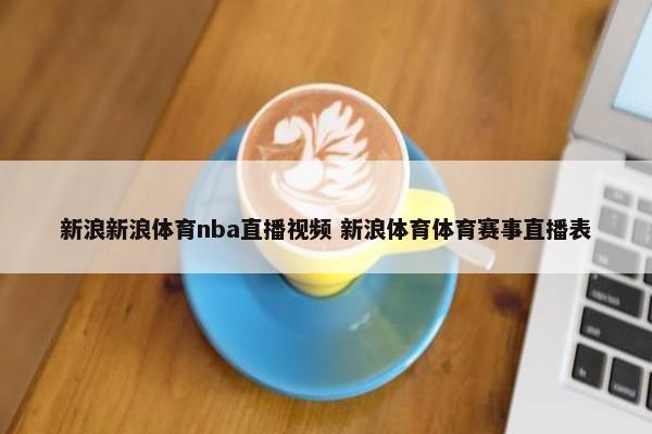 新浪新浪体育nba直播视频 新浪体育体育赛事直播表