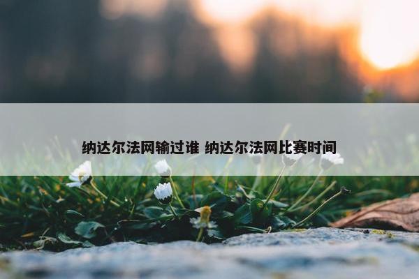 纳达尔法网输过谁 纳达尔法网比赛时间