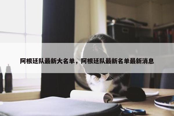 阿根廷队最新大名单，阿根廷队最新名单最新消息