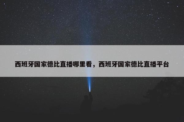 西班牙国家德比直播哪里看，西班牙国家德比直播平台