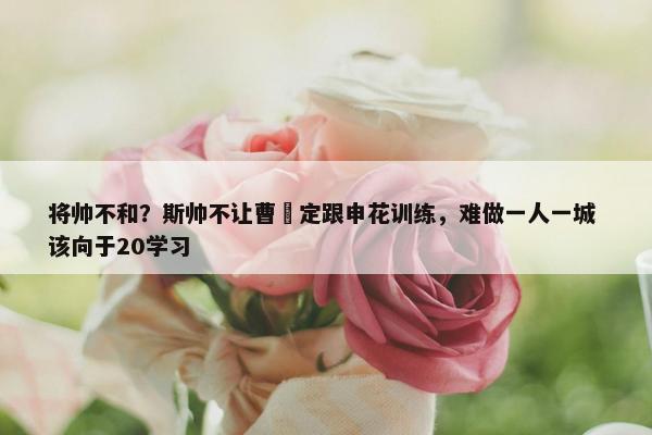 将帅不和？斯帅不让曹赟定跟申花训练，难做一人一城 该向于20学习