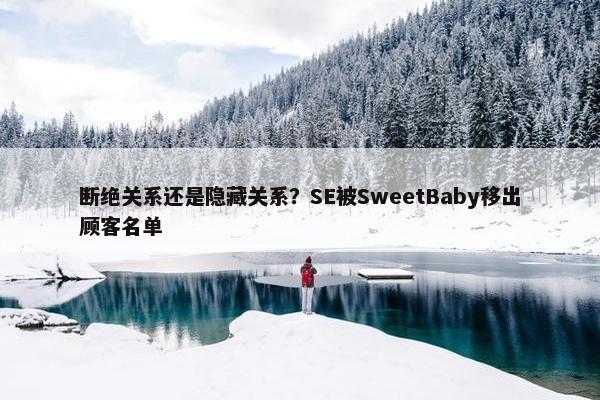 断绝关系还是隐藏关系？SE被SweetBaby移出顾客名单